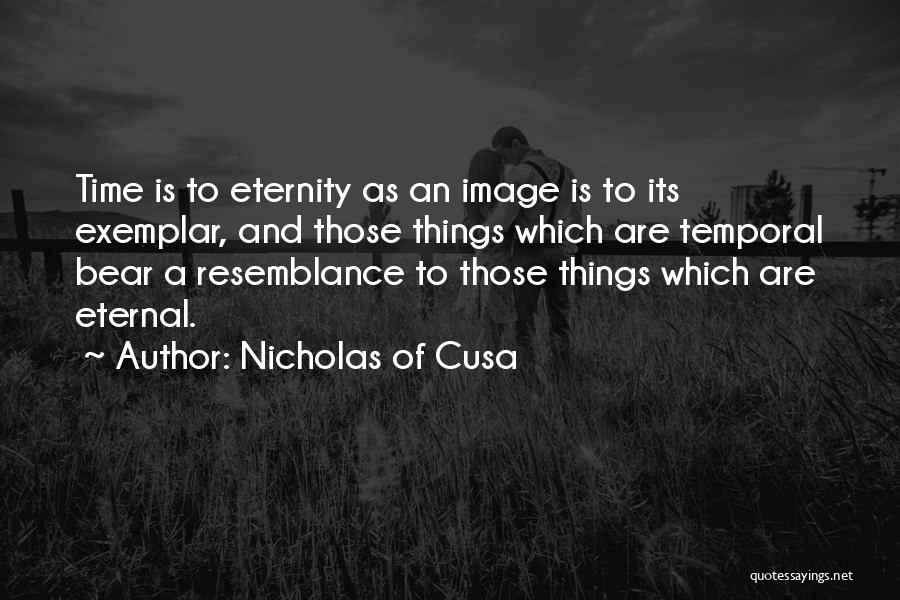 Nicholas Of Cusa Quotes: Time Is To Eternity As An Image Is To Its Exemplar, And Those Things Which Are Temporal Bear A Resemblance