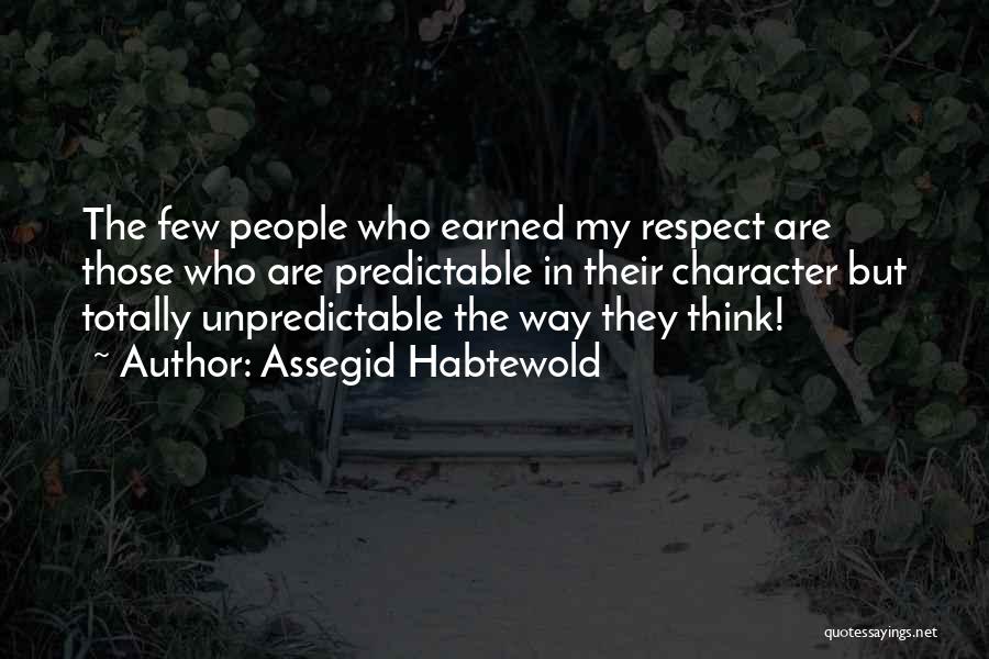 Assegid Habtewold Quotes: The Few People Who Earned My Respect Are Those Who Are Predictable In Their Character But Totally Unpredictable The Way