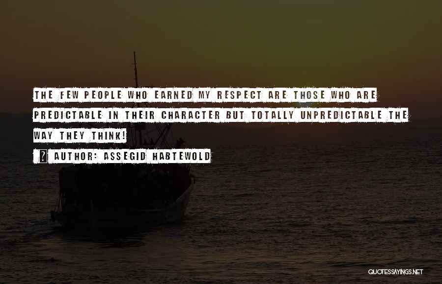 Assegid Habtewold Quotes: The Few People Who Earned My Respect Are Those Who Are Predictable In Their Character But Totally Unpredictable The Way