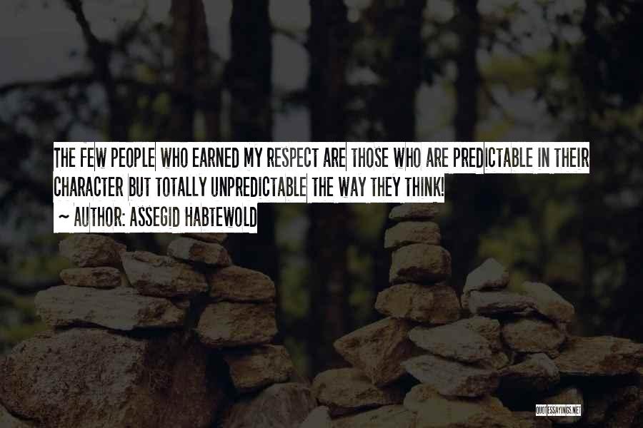 Assegid Habtewold Quotes: The Few People Who Earned My Respect Are Those Who Are Predictable In Their Character But Totally Unpredictable The Way