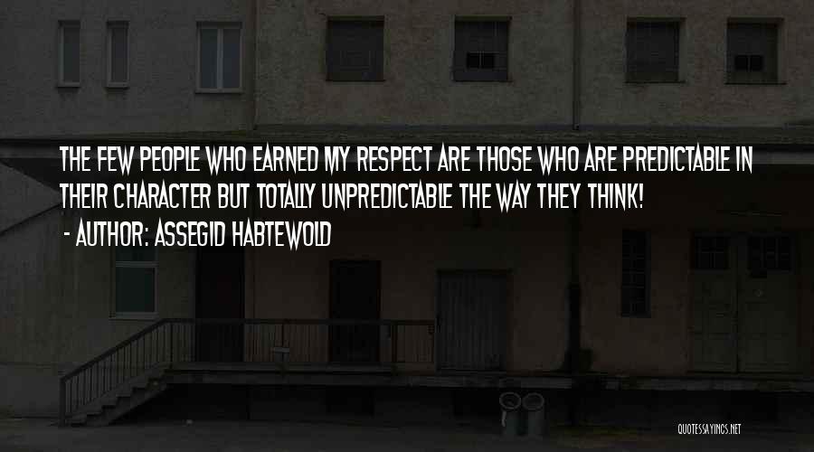 Assegid Habtewold Quotes: The Few People Who Earned My Respect Are Those Who Are Predictable In Their Character But Totally Unpredictable The Way