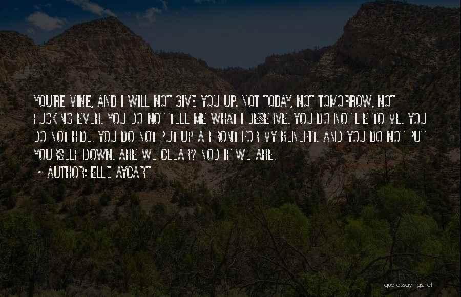 Elle Aycart Quotes: You're Mine, And I Will Not Give You Up. Not Today, Not Tomorrow, Not Fucking Ever. You Do Not Tell