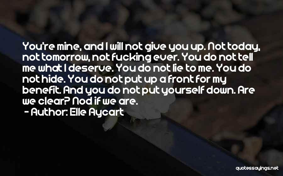 Elle Aycart Quotes: You're Mine, And I Will Not Give You Up. Not Today, Not Tomorrow, Not Fucking Ever. You Do Not Tell