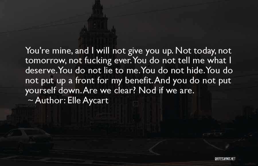 Elle Aycart Quotes: You're Mine, And I Will Not Give You Up. Not Today, Not Tomorrow, Not Fucking Ever. You Do Not Tell