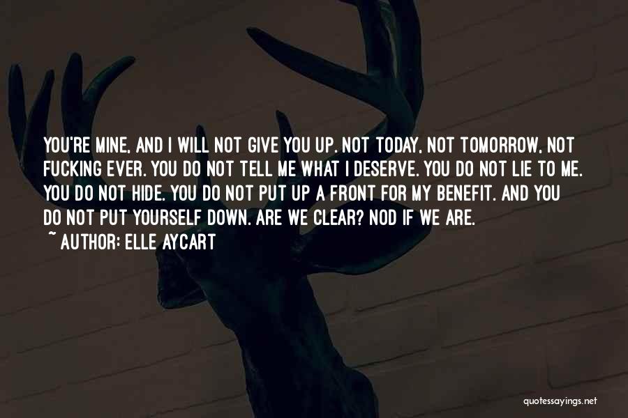 Elle Aycart Quotes: You're Mine, And I Will Not Give You Up. Not Today, Not Tomorrow, Not Fucking Ever. You Do Not Tell