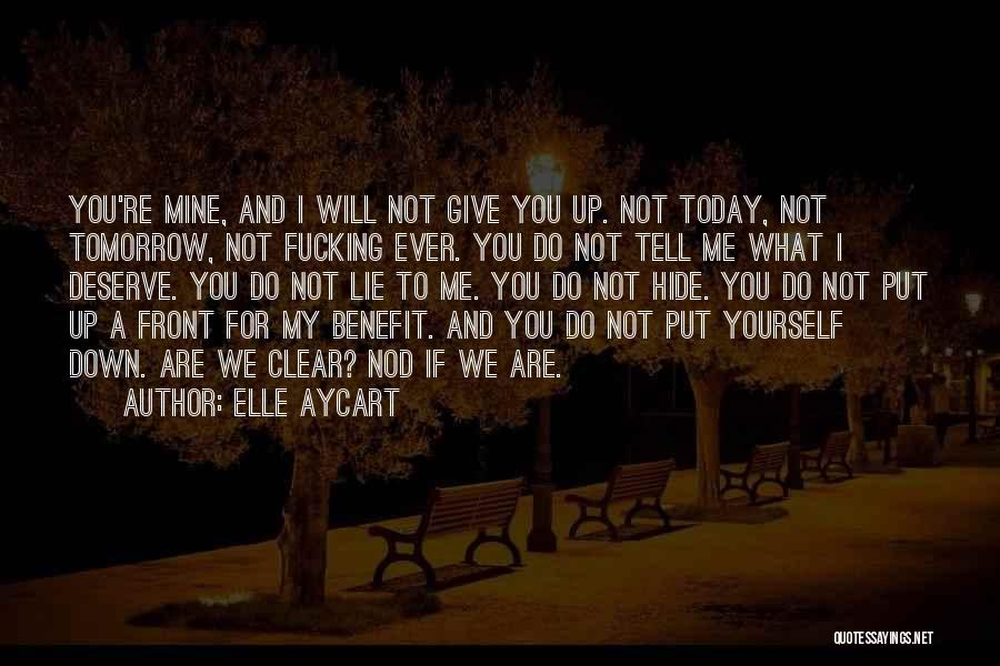 Elle Aycart Quotes: You're Mine, And I Will Not Give You Up. Not Today, Not Tomorrow, Not Fucking Ever. You Do Not Tell