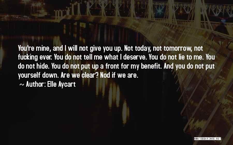 Elle Aycart Quotes: You're Mine, And I Will Not Give You Up. Not Today, Not Tomorrow, Not Fucking Ever. You Do Not Tell