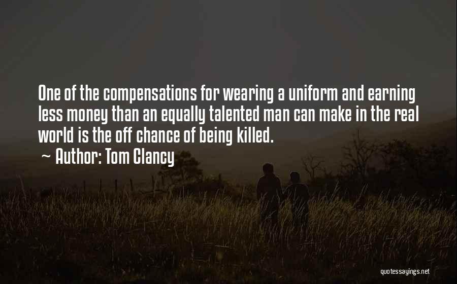 Tom Clancy Quotes: One Of The Compensations For Wearing A Uniform And Earning Less Money Than An Equally Talented Man Can Make In