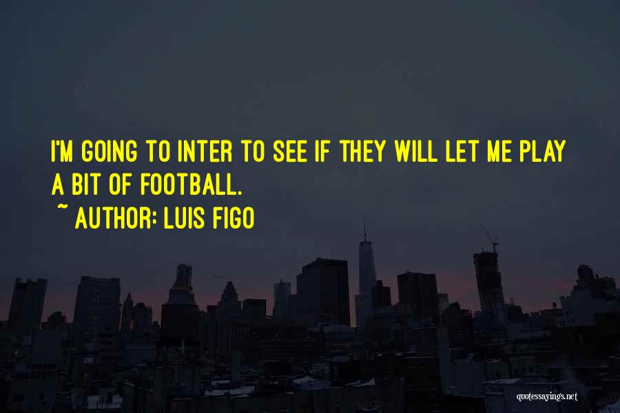 Luis Figo Quotes: I'm Going To Inter To See If They Will Let Me Play A Bit Of Football.