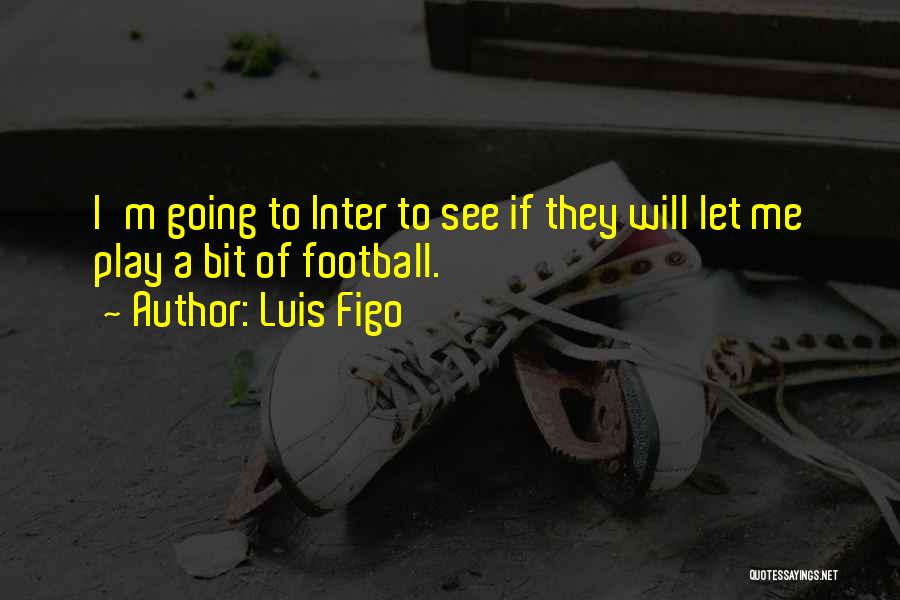 Luis Figo Quotes: I'm Going To Inter To See If They Will Let Me Play A Bit Of Football.