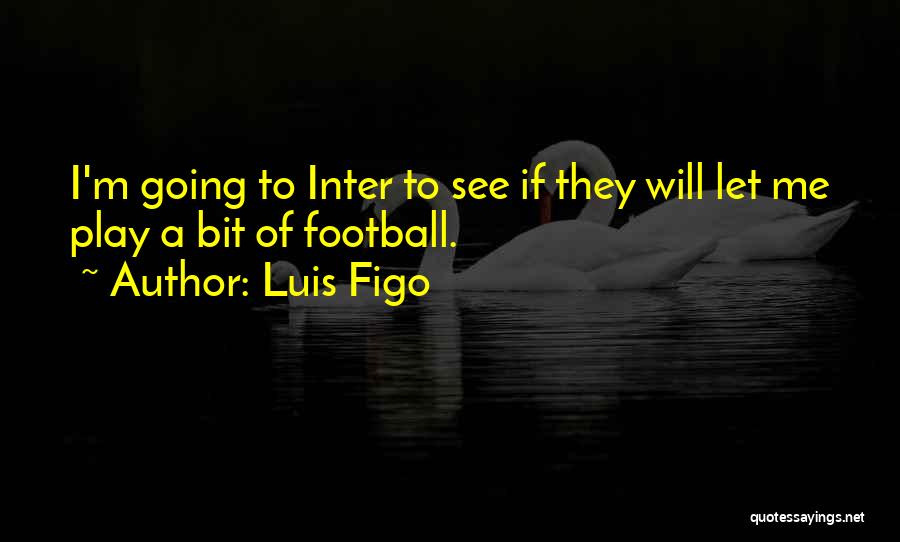 Luis Figo Quotes: I'm Going To Inter To See If They Will Let Me Play A Bit Of Football.