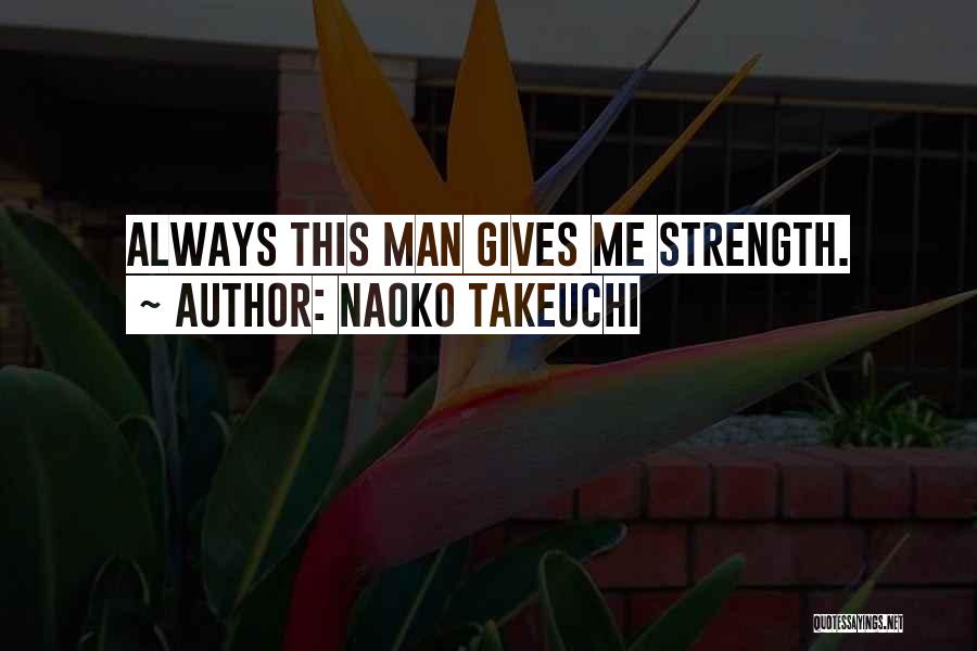 Naoko Takeuchi Quotes: Always This Man Gives Me Strength.