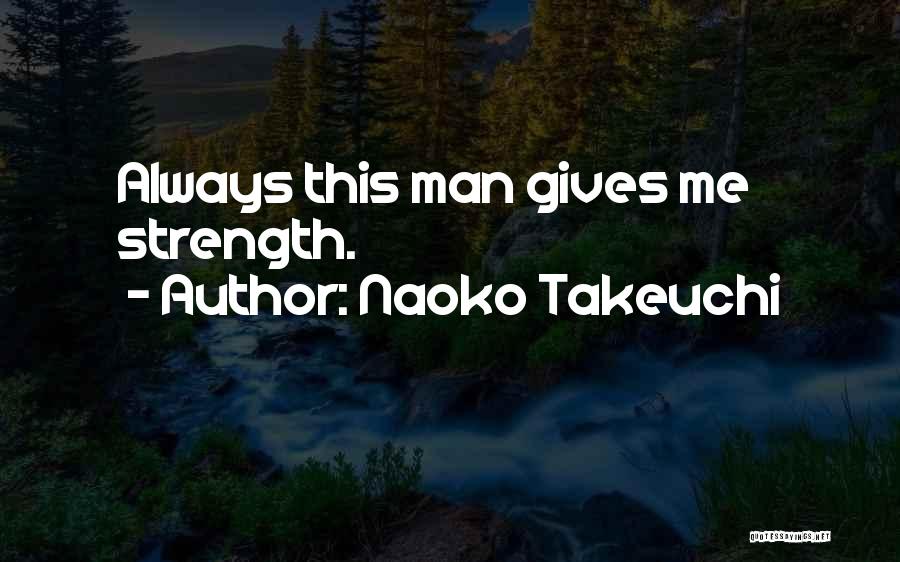 Naoko Takeuchi Quotes: Always This Man Gives Me Strength.