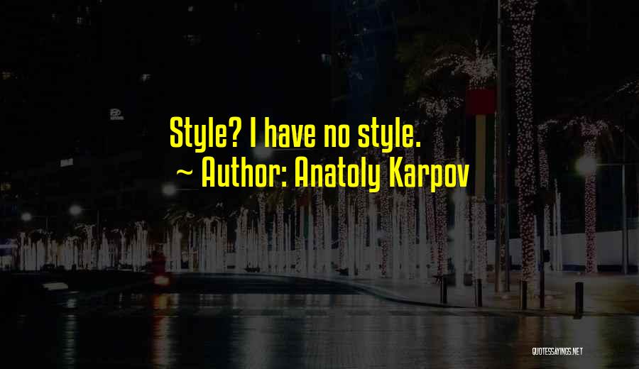 Anatoly Karpov Quotes: Style? I Have No Style.