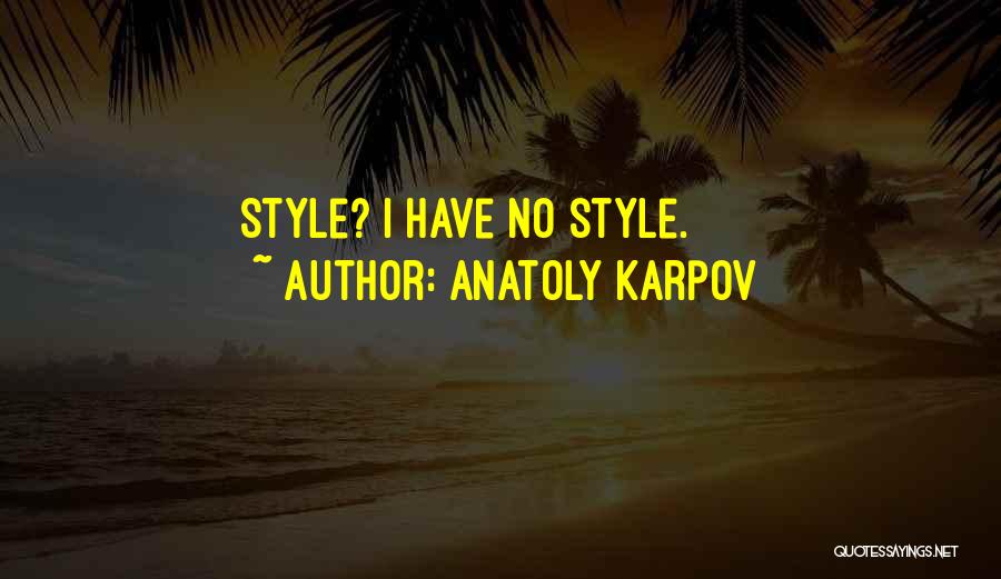 Anatoly Karpov Quotes: Style? I Have No Style.