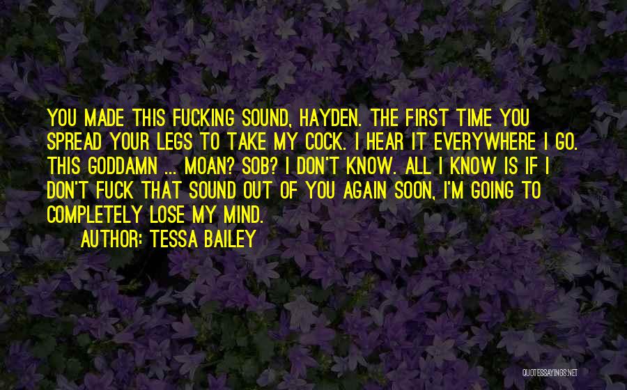 Tessa Bailey Quotes: You Made This Fucking Sound, Hayden. The First Time You Spread Your Legs To Take My Cock. I Hear It