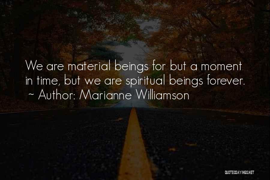 Marianne Williamson Quotes: We Are Material Beings For But A Moment In Time, But We Are Spiritual Beings Forever.