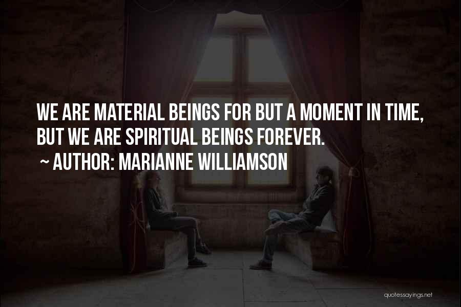 Marianne Williamson Quotes: We Are Material Beings For But A Moment In Time, But We Are Spiritual Beings Forever.