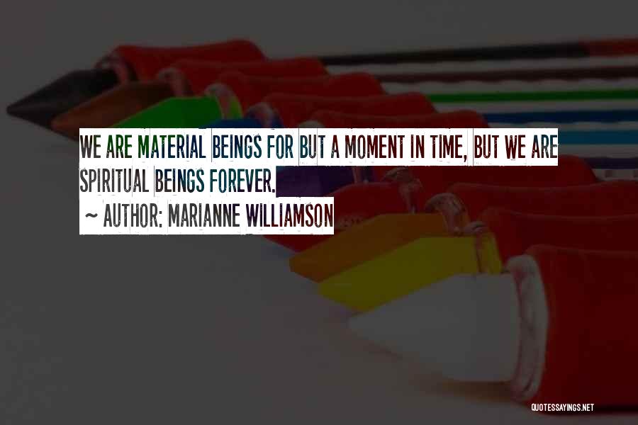 Marianne Williamson Quotes: We Are Material Beings For But A Moment In Time, But We Are Spiritual Beings Forever.