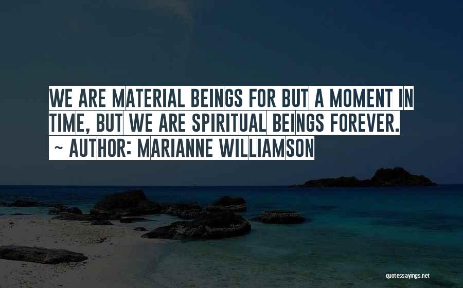 Marianne Williamson Quotes: We Are Material Beings For But A Moment In Time, But We Are Spiritual Beings Forever.