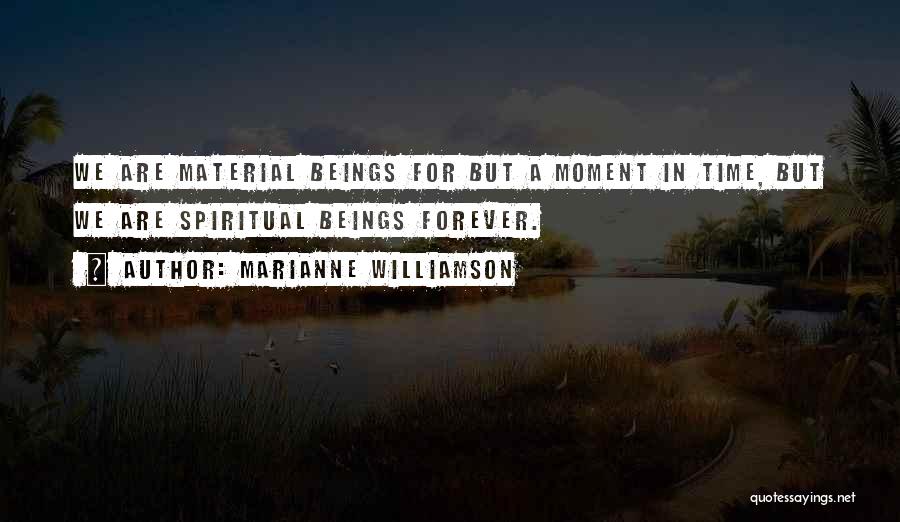 Marianne Williamson Quotes: We Are Material Beings For But A Moment In Time, But We Are Spiritual Beings Forever.