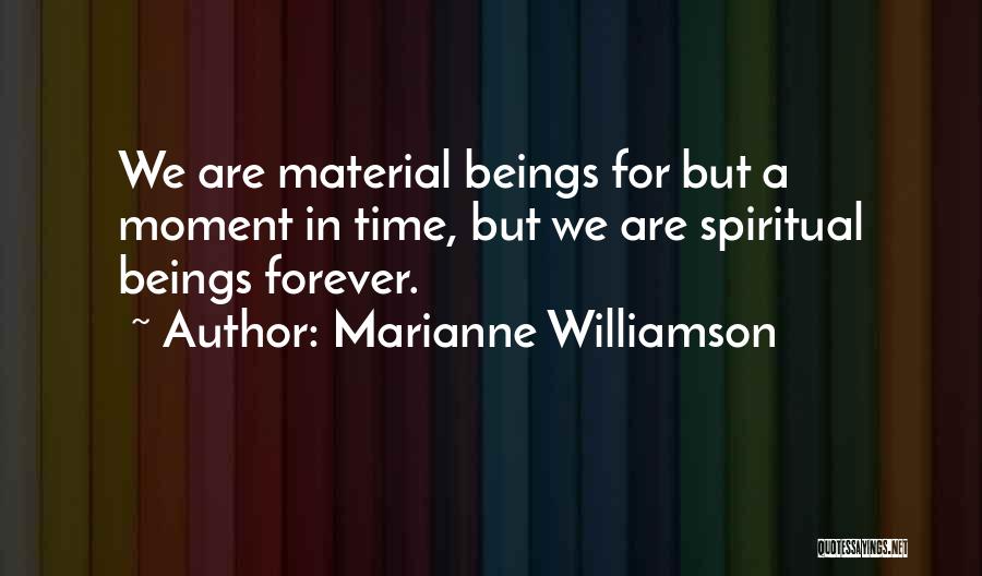 Marianne Williamson Quotes: We Are Material Beings For But A Moment In Time, But We Are Spiritual Beings Forever.