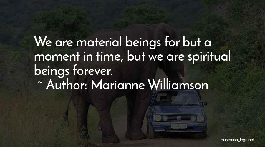 Marianne Williamson Quotes: We Are Material Beings For But A Moment In Time, But We Are Spiritual Beings Forever.