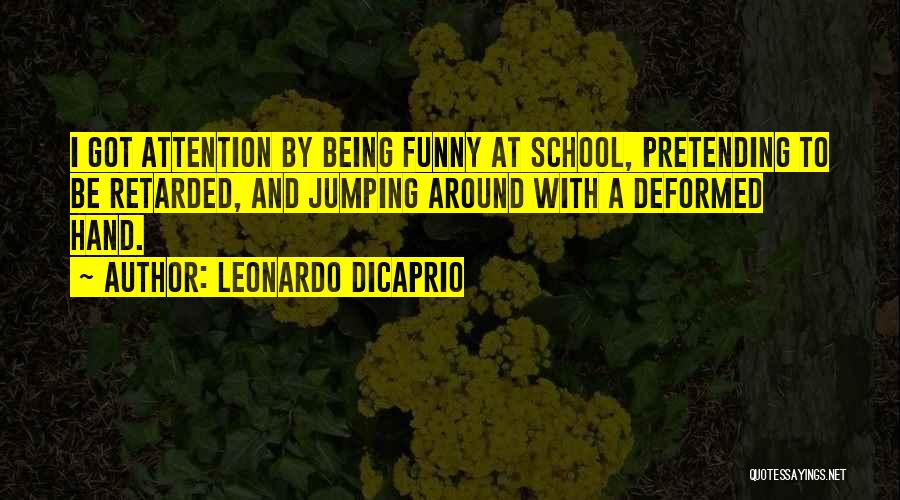 Leonardo DiCaprio Quotes: I Got Attention By Being Funny At School, Pretending To Be Retarded, And Jumping Around With A Deformed Hand.