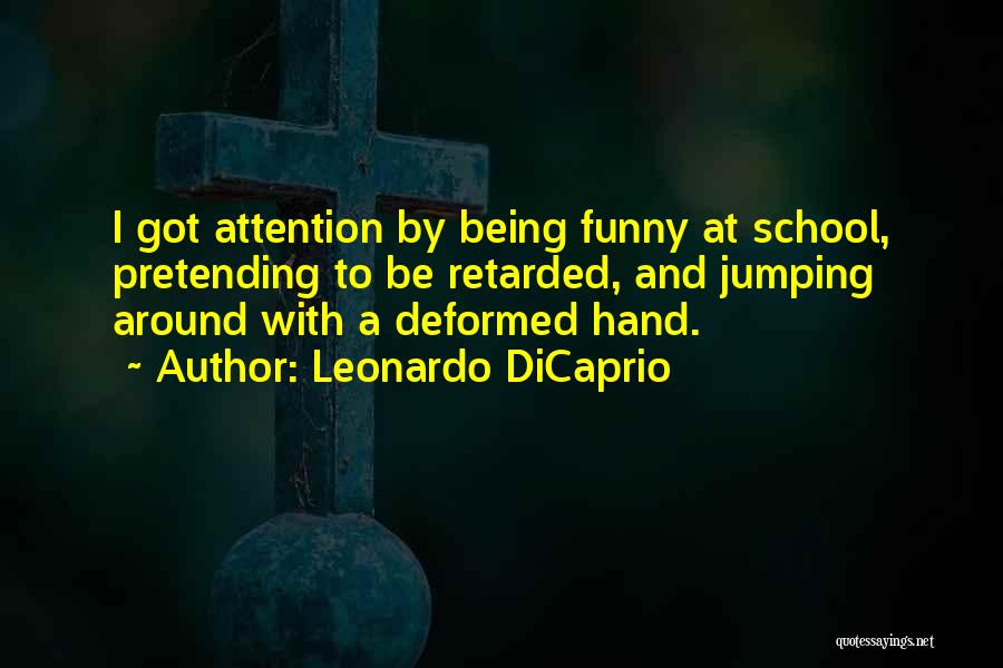 Leonardo DiCaprio Quotes: I Got Attention By Being Funny At School, Pretending To Be Retarded, And Jumping Around With A Deformed Hand.