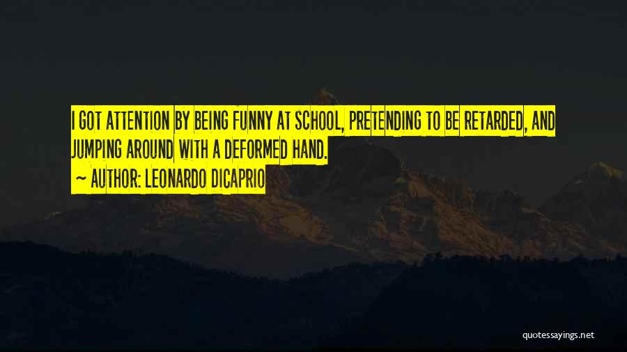 Leonardo DiCaprio Quotes: I Got Attention By Being Funny At School, Pretending To Be Retarded, And Jumping Around With A Deformed Hand.