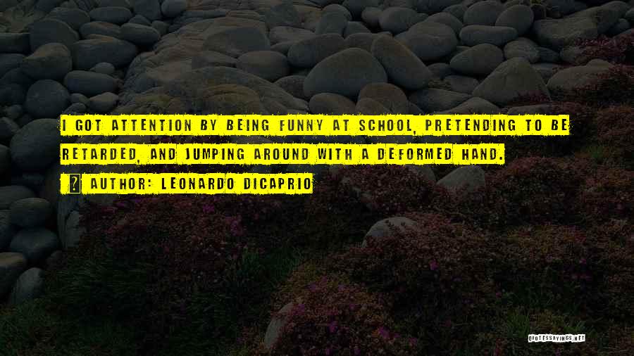 Leonardo DiCaprio Quotes: I Got Attention By Being Funny At School, Pretending To Be Retarded, And Jumping Around With A Deformed Hand.
