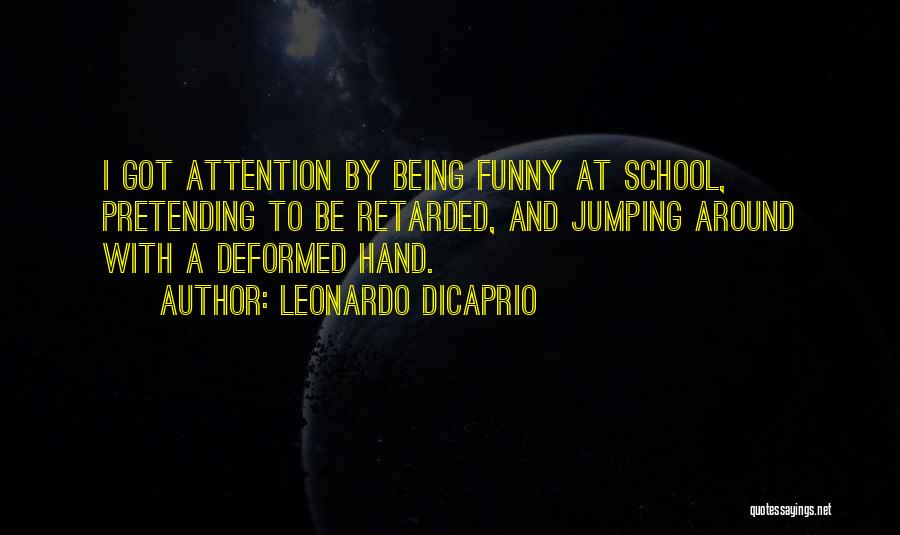 Leonardo DiCaprio Quotes: I Got Attention By Being Funny At School, Pretending To Be Retarded, And Jumping Around With A Deformed Hand.