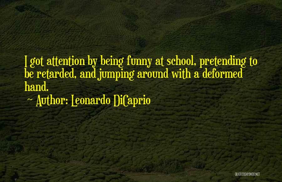 Leonardo DiCaprio Quotes: I Got Attention By Being Funny At School, Pretending To Be Retarded, And Jumping Around With A Deformed Hand.