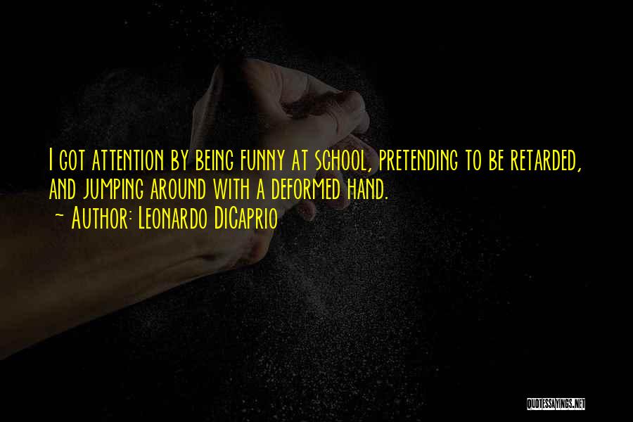 Leonardo DiCaprio Quotes: I Got Attention By Being Funny At School, Pretending To Be Retarded, And Jumping Around With A Deformed Hand.