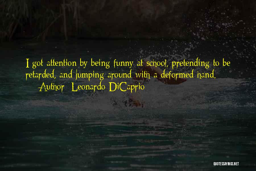 Leonardo DiCaprio Quotes: I Got Attention By Being Funny At School, Pretending To Be Retarded, And Jumping Around With A Deformed Hand.