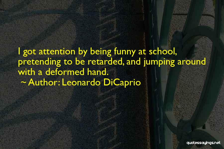 Leonardo DiCaprio Quotes: I Got Attention By Being Funny At School, Pretending To Be Retarded, And Jumping Around With A Deformed Hand.