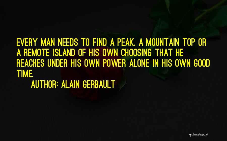 Alain Gerbault Quotes: Every Man Needs To Find A Peak, A Mountain Top Or A Remote Island Of His Own Choosing That He