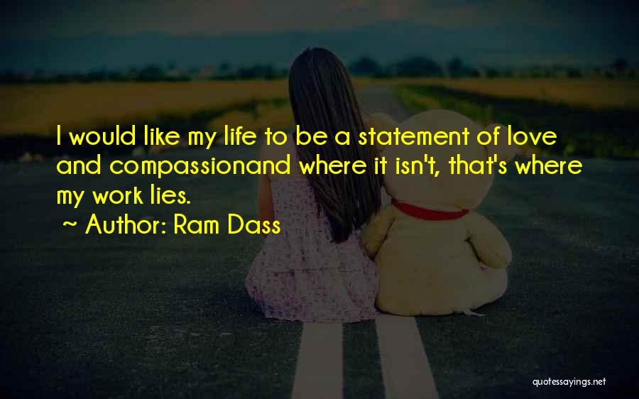 Ram Dass Quotes: I Would Like My Life To Be A Statement Of Love And Compassionand Where It Isn't, That's Where My Work