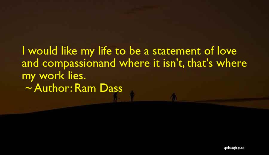 Ram Dass Quotes: I Would Like My Life To Be A Statement Of Love And Compassionand Where It Isn't, That's Where My Work