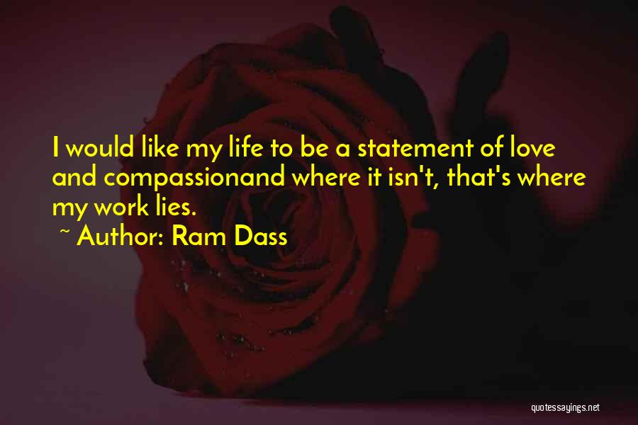 Ram Dass Quotes: I Would Like My Life To Be A Statement Of Love And Compassionand Where It Isn't, That's Where My Work