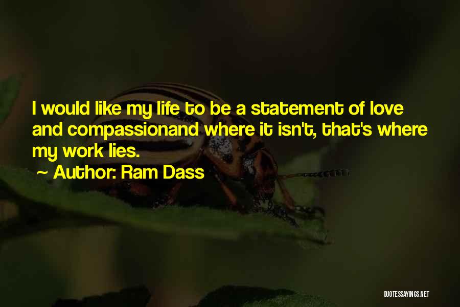 Ram Dass Quotes: I Would Like My Life To Be A Statement Of Love And Compassionand Where It Isn't, That's Where My Work