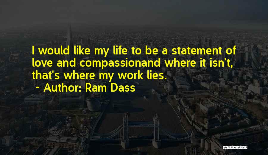 Ram Dass Quotes: I Would Like My Life To Be A Statement Of Love And Compassionand Where It Isn't, That's Where My Work