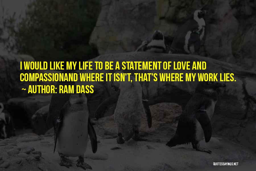 Ram Dass Quotes: I Would Like My Life To Be A Statement Of Love And Compassionand Where It Isn't, That's Where My Work