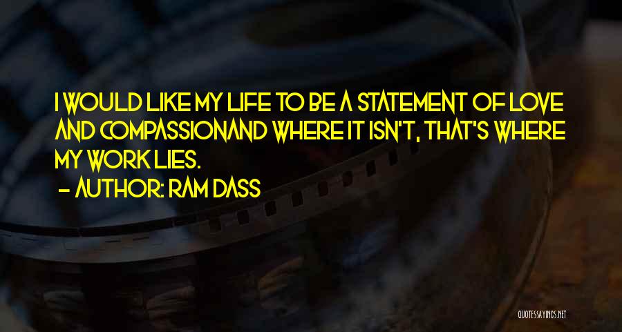 Ram Dass Quotes: I Would Like My Life To Be A Statement Of Love And Compassionand Where It Isn't, That's Where My Work