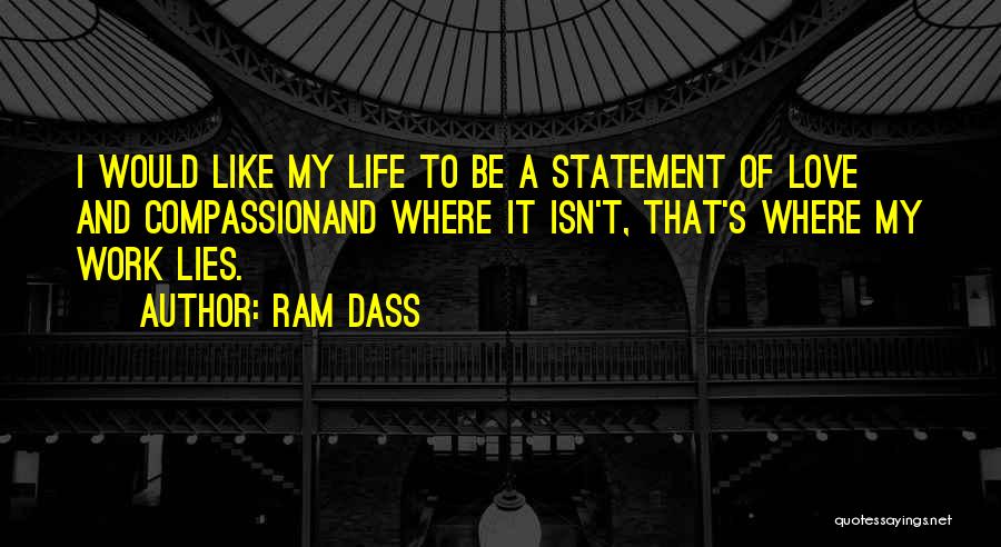 Ram Dass Quotes: I Would Like My Life To Be A Statement Of Love And Compassionand Where It Isn't, That's Where My Work