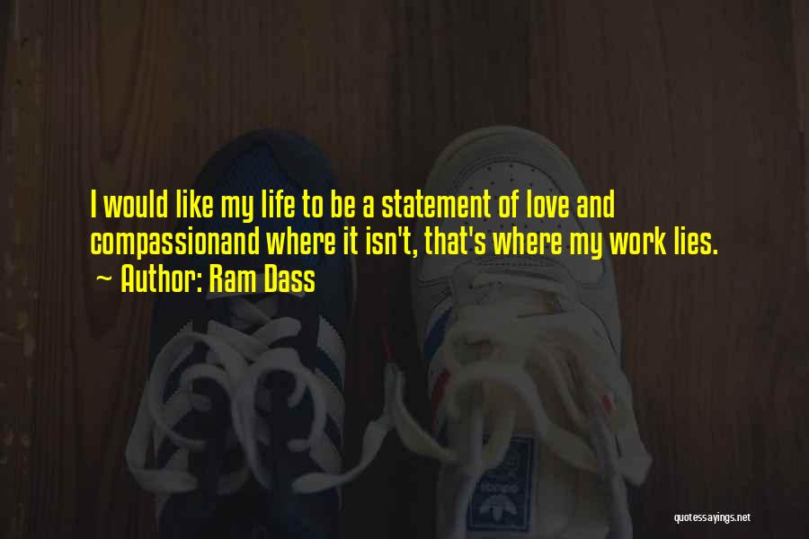 Ram Dass Quotes: I Would Like My Life To Be A Statement Of Love And Compassionand Where It Isn't, That's Where My Work