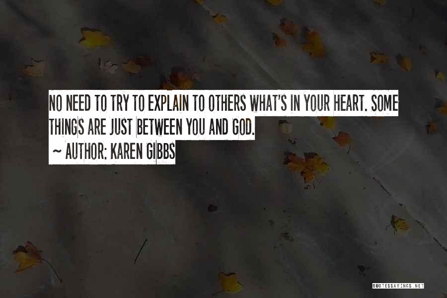 Karen Gibbs Quotes: No Need To Try To Explain To Others What's In Your Heart. Some Things Are Just Between You And God.