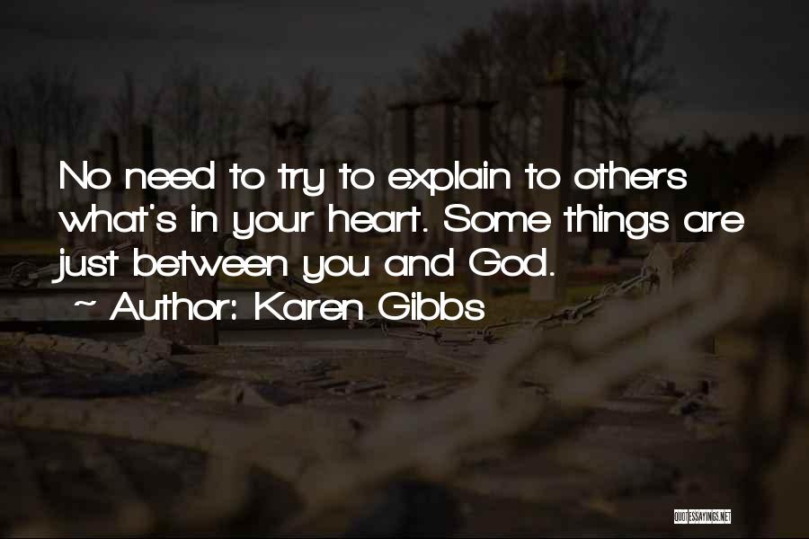 Karen Gibbs Quotes: No Need To Try To Explain To Others What's In Your Heart. Some Things Are Just Between You And God.