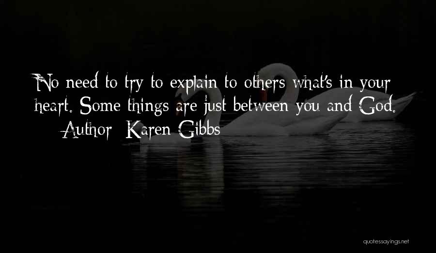 Karen Gibbs Quotes: No Need To Try To Explain To Others What's In Your Heart. Some Things Are Just Between You And God.