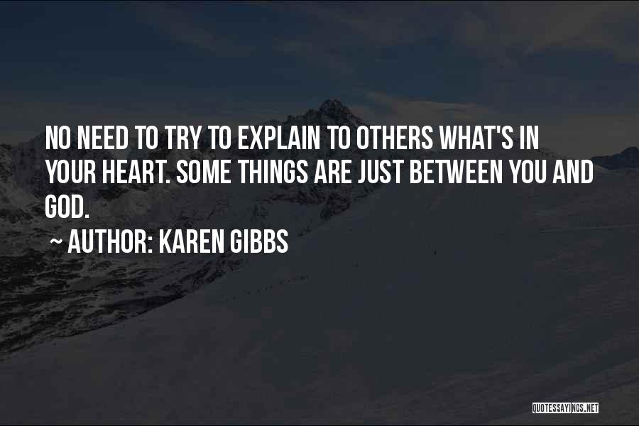 Karen Gibbs Quotes: No Need To Try To Explain To Others What's In Your Heart. Some Things Are Just Between You And God.